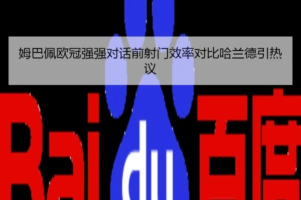 姆巴佩欧冠强强对话前射门效率对比哈兰德引热议